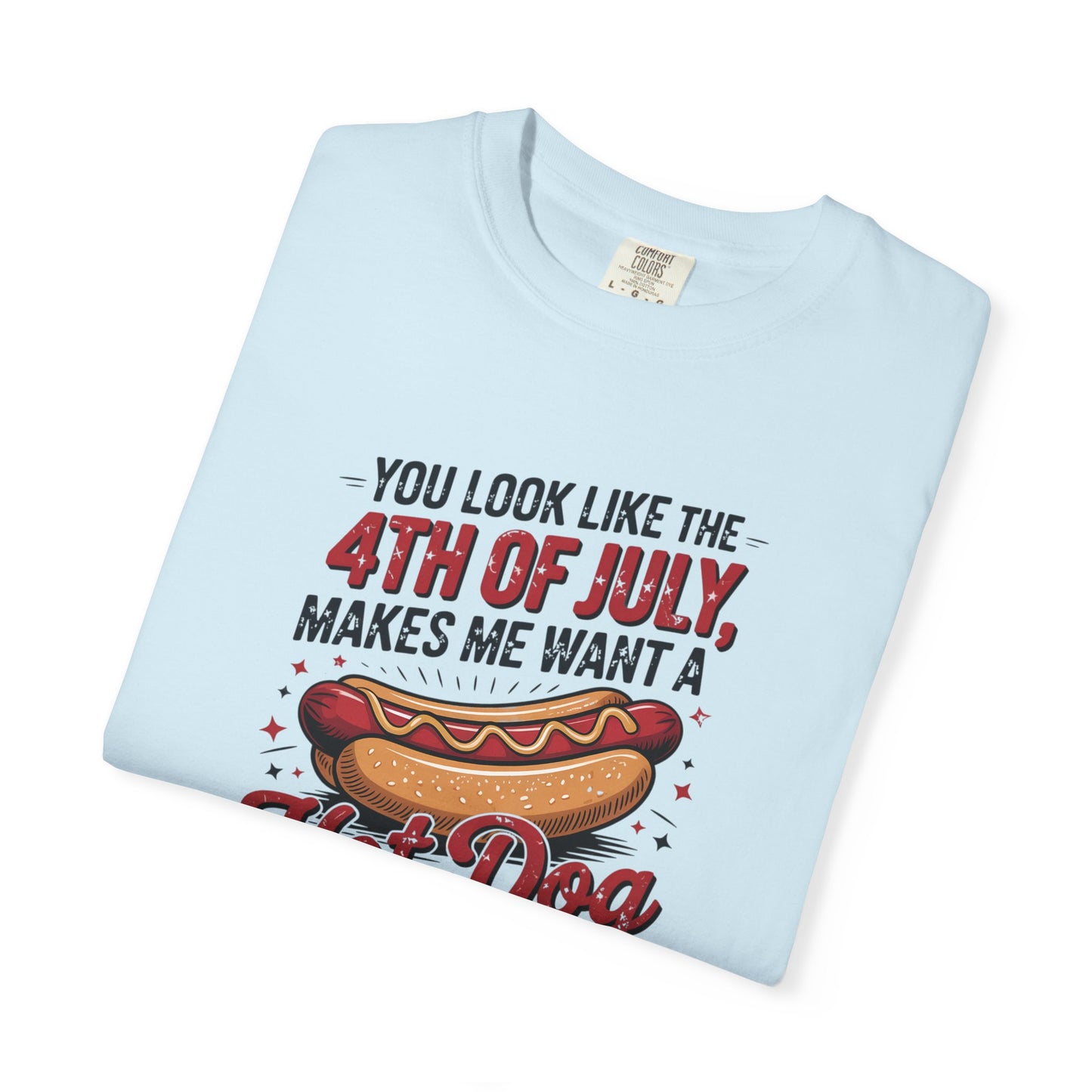 4th of July Hot Dog Graphic T-Shirt — "You Look Like the 4th of July, Makes Me Want a Hot Dog Real Bad"